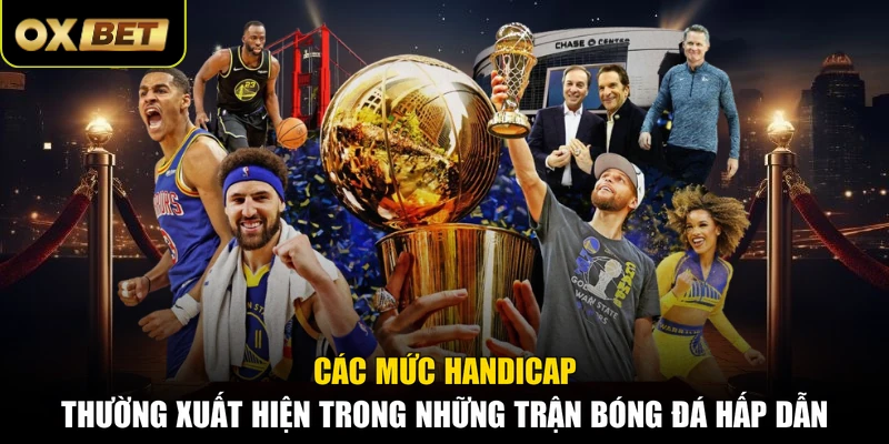 Các mức Handicap thường xuất hiện trong những trận bóng đá hấp dẫn