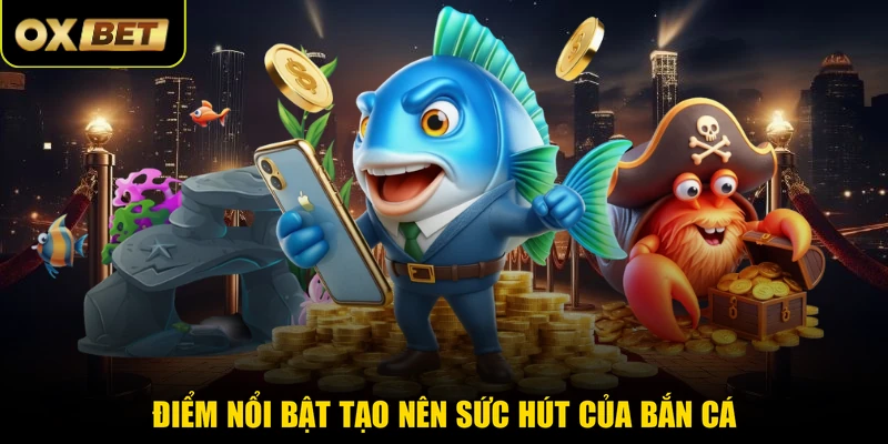 Điểm nổi bật tạo nên sức hút của bắn cá