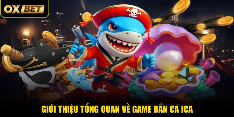 Giới thiệu tổng quan về game bắn cá ICA