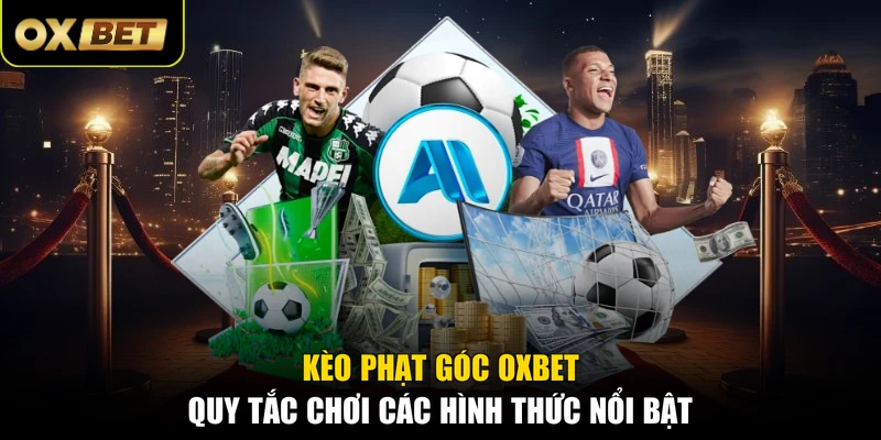 Kèo Phạt Góc OXBET - Quy Tắc Chơi Các Hình Thức Nổi Bật