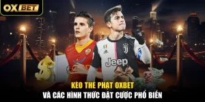 Kèo Thẻ Phạt OXBET Và Các Hình Thức Đặt Cược Phổ Biến