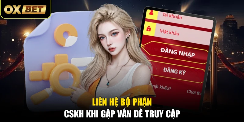 Liên hệ bộ phận CSKH khi gặp vấn đề truy cập
