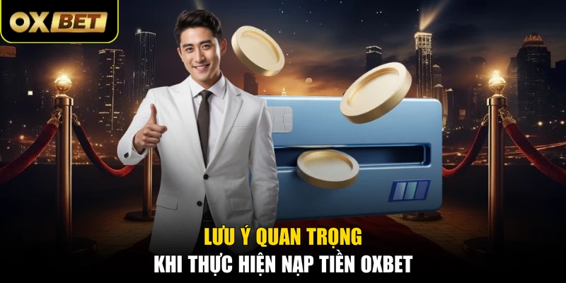 Lưu ý quan trọng khi thực hiện nạp tiền OXBET 