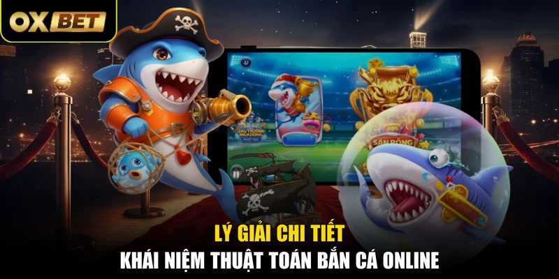 Lý giải chi tiết khái niệm thuật toán bắn cá online
