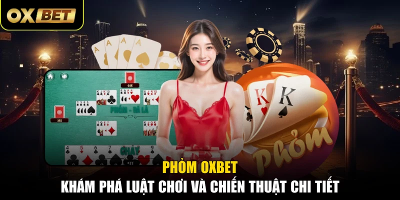 Phỏm OXBET - Khám Phá Luật Chơi Và Chiến Thuật Chi Tiết