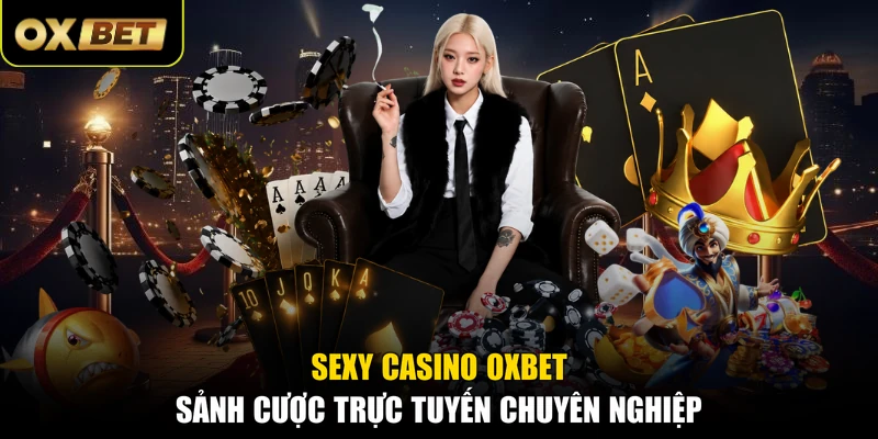 Sexy Casino OXBET - Sảnh Cược Trực Tuyến Chuyên Nghiệp