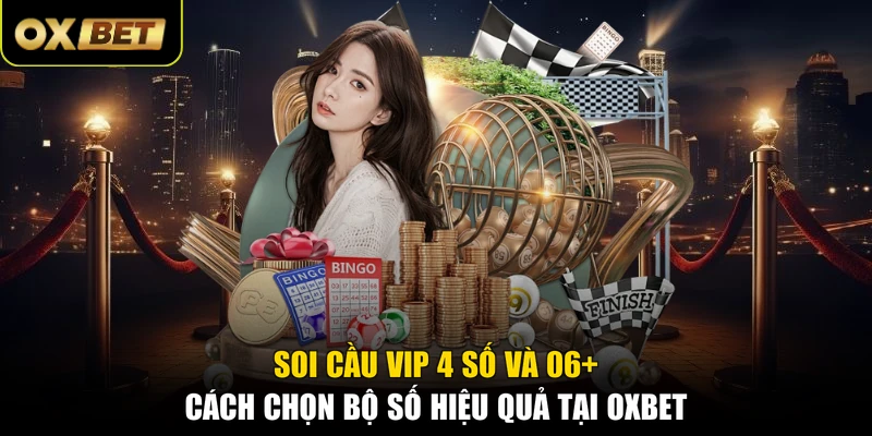 Soi Cầu VIP 4 Số Và 06+ Cách Chọn Bộ Số Hiệu Quả Tại OXBET