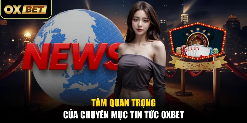 Tầm quan trọng của chuyên mục tin tức OXBET