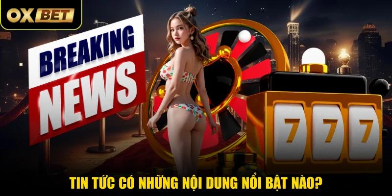 Tin tức có những nội dung nổi bật nào?