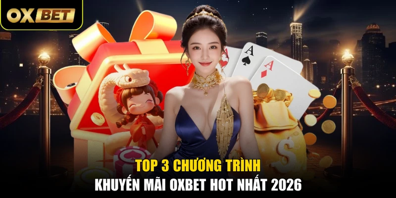 Top 3 chương trình khuyến mãi OXBET hot nhất 2026