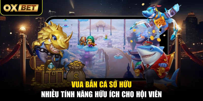 Vua Bắn Cá sở hữu nhiều tính năng hữu ích cho hội viên